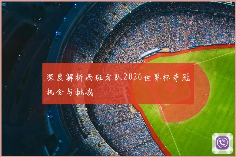 深度解析西班牙队2026世界杯夺冠机会与挑战