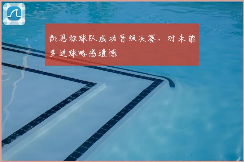 凯恩称球队成功晋级决赛,对未能多进球略感遗憾