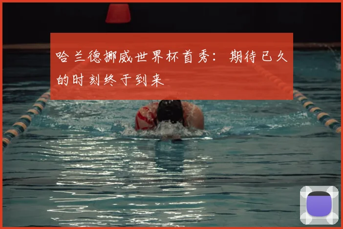 哈兰德挪威世界杯首秀:期待已久的时刻终于到来