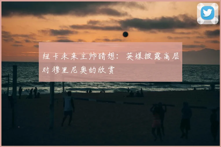 纽卡未来主帅猜想:英媒披露高层对穆里尼奥的欣赏