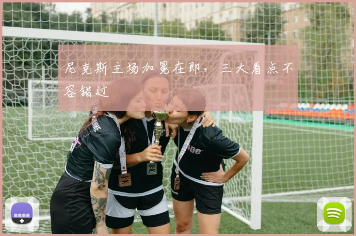 尼克斯主场加冕在即，三大看点不容错过