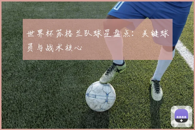 世界杯苏格兰队球星盘点:关键球员与战术核心