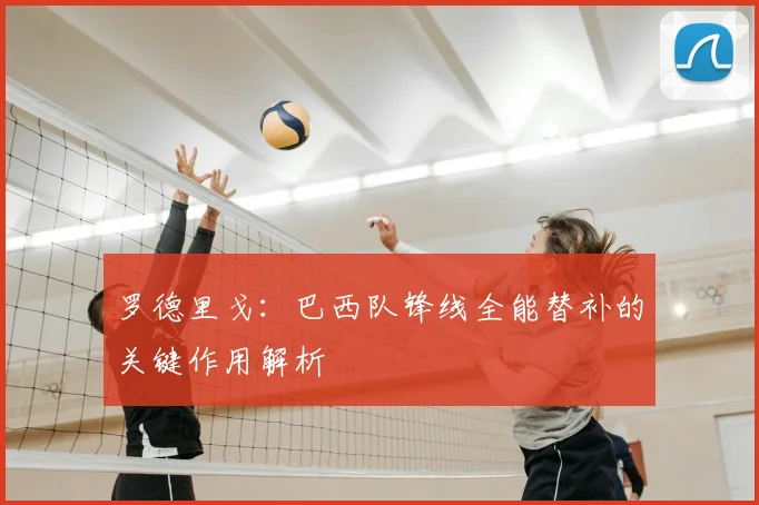 罗德里戈：巴西队锋线全能替补的关键作用解析