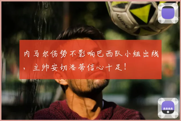内马尔伤势不影响巴西队小组出线，主帅安切洛蒂信心十足！