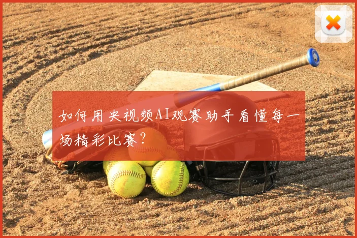 如何用央视频AI观赛助手看懂每一场精彩比赛？